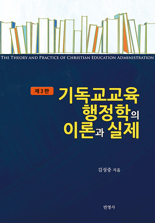 기독교교육행정학의 이론과 실제. 제3판 = The theory and practice of christian education administration