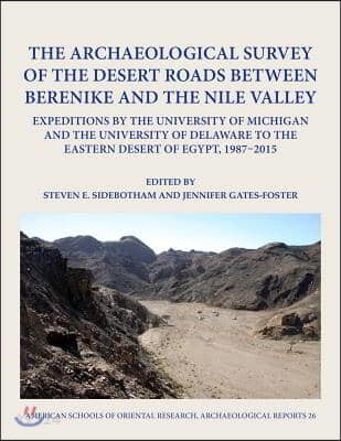 The Archaeological Survey of the Desert Roads Between Berenike and the Nile Valley: Expeditions by the University of Michigan and the University of De (Expeditions by the University of Michigan and the University of Delaware to the Eastern Desert of Egypt, 1987-2015)