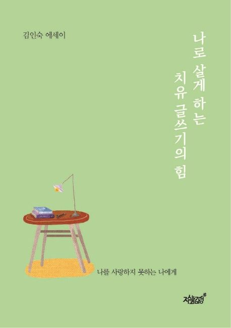 나로 살게 하는 치유 글쓰기의 힘 : 김인숙 에세이 / 김인숙 지음