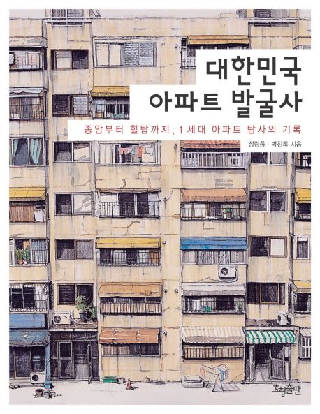 대한민국 아파트 발굴사  : 종암에서 힐탑까지 1세대 아파트 탐사의 기록