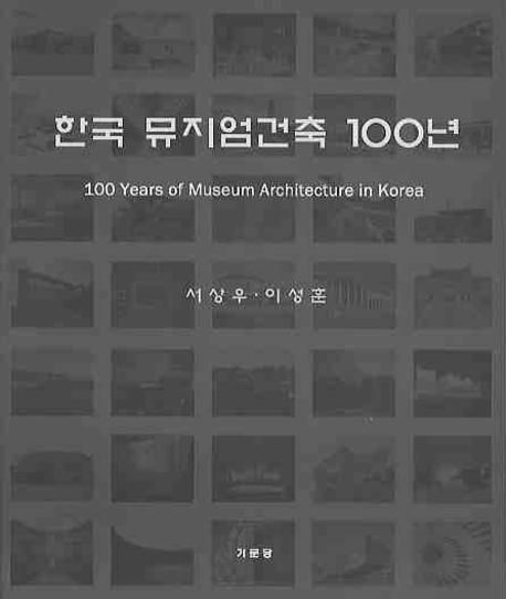 한국 뮤지엄건축 100년  = 100 Years of museum architecture in Korea