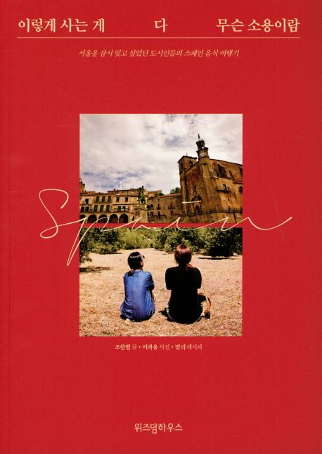 이렇게 사는 게 다 무슨 소용이람 : 서울을 잠시 잊고 싶었던 도시인들의 스페인 음식 여행기