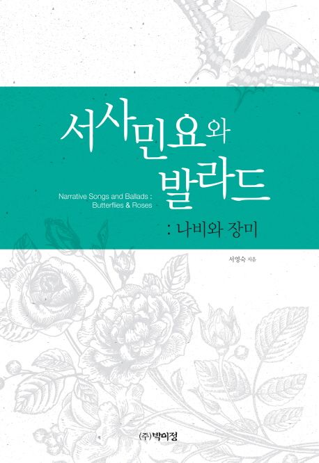 서사민요와 발라드  = Narrative songs ballad:butterflies ＆ roses  : 나비와 장미 / 서영숙 ...