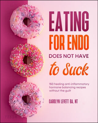 Eating for Endo does not have to Suck (150 healing anti-inflammatory hormone balancing recipes without the guilt)