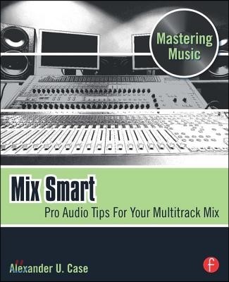 Mix Smart (Pro Audio Tips for Your Multitrack Mix)