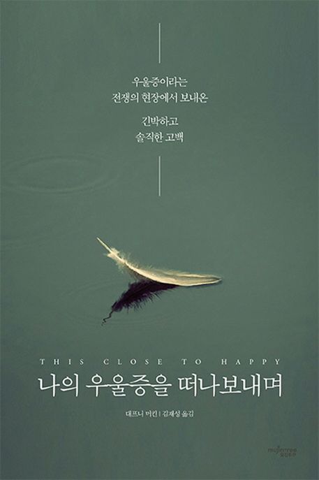 나의 우울증을 떠나보내며 : 우울증이라는 전쟁의 현장에서 보내온 긴박하고 솔직한 고백