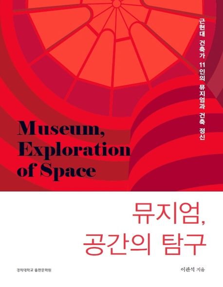 뮤지엄, 공간의 탐구 = Museum, exploration of space : 근현대 건축가 11인의 뮤지엄과 건축 정신 