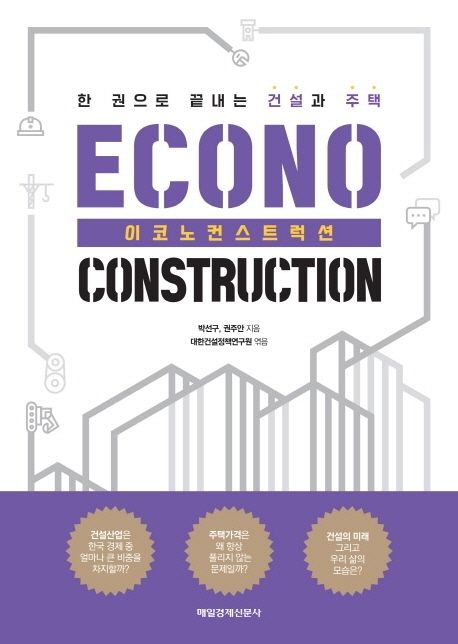 이코노컨스트럭션 [전자도서] : 한 권으로 끝내는 건설과 주택 / 박선구, 권주안, 대한건설정책...