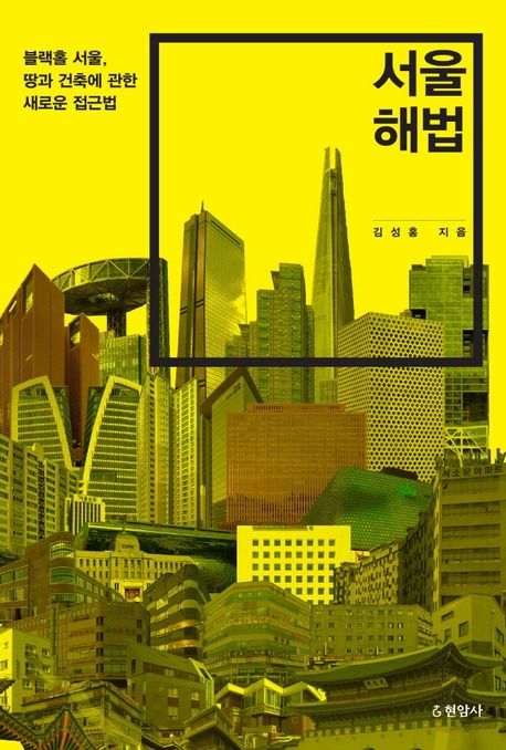 서울 해법 : 블랙홀 서울, 땅과 건축에 관한 새로운 접근법 / 김성홍 지음