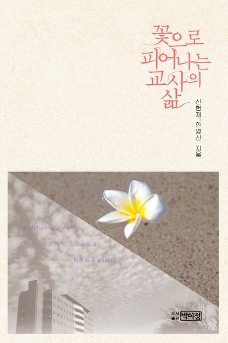 꽃으로 피어나는 교사의 삶 : 40년간 교단을 지키던 정신적 초등교사와 함께 쓴 자필 교단일기