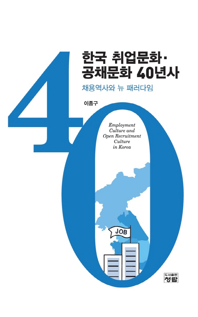 한국 취업문화·공채문화 40년사 : 채용역사와 뉴 패러다임 = Employment culture and open recruitment culture in Korea : recruitment history and new paradigm