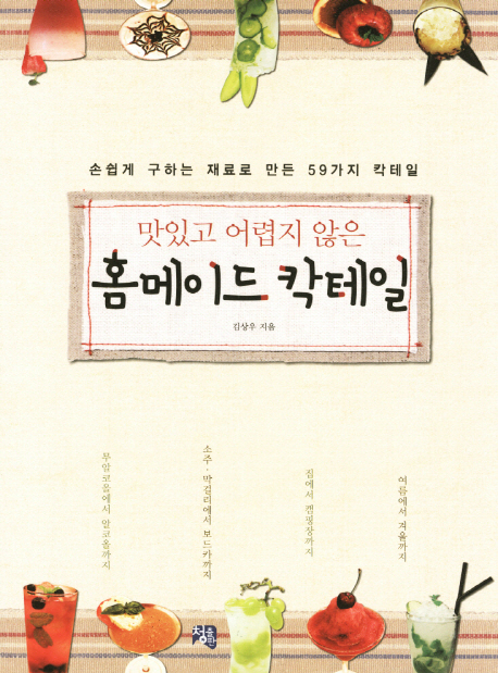 (맛있고 어렵지 않은) 홈메이드 칵테일  : 손쉽게 구하는 재료로 만든 59가지 칵테일 / 김상우 ...