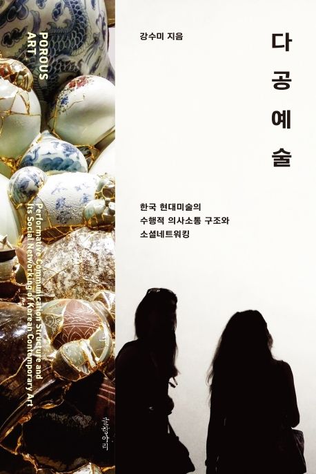 다공예술 = Porous art : performative communication structure and its social networking of Korean contemporary art : 한국현대미술의 수행적 의사소통구조와 소셜 네트워킹