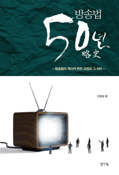 방송법 50년 略史  : 방송법의 역사적 변천 과정과 그 의미 / 신창섭 著