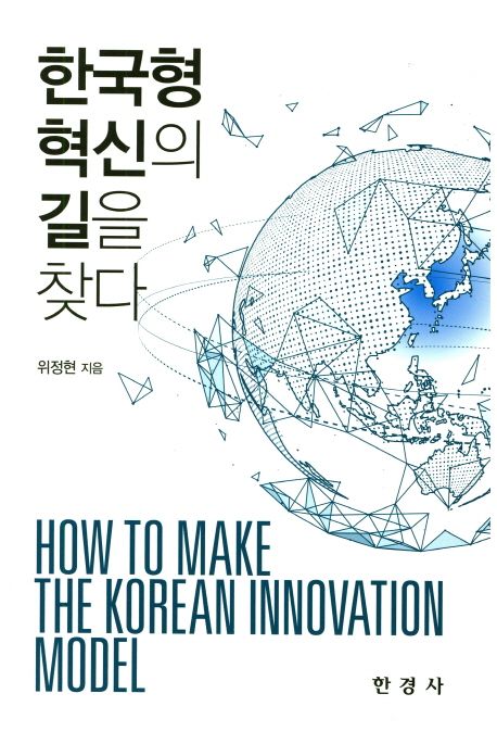 한국형 혁신의 길을 찾다  = How to make the Korean innovation model / 위정현 지음