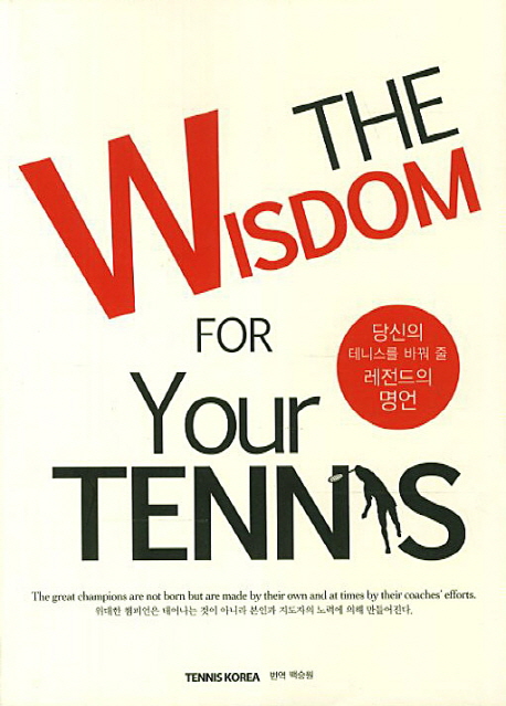 당신의 테니스를 바꿔 줄 레전드의 명언 = (The)wisdom for your tennis