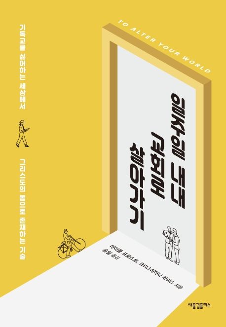 일주일 내내 교회로 살아가기  : 기독교를 싫어하는 세상에서 그리스도의 몸으로 존재하는 기술