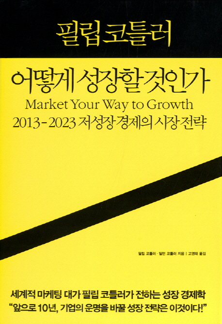 (필립 코틀러) 어떻게 성장할 것인가  : 2013-2023 저성장경제의 시장 전략 / 필립 코틀러 ; 밀...