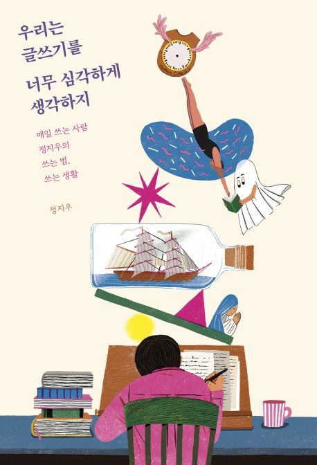 우리는 글쓰기를 너무 심각하게 생각하지: 매일 쓰는 사람 정지우의 쓰는 법, 쓰는 생활 표지