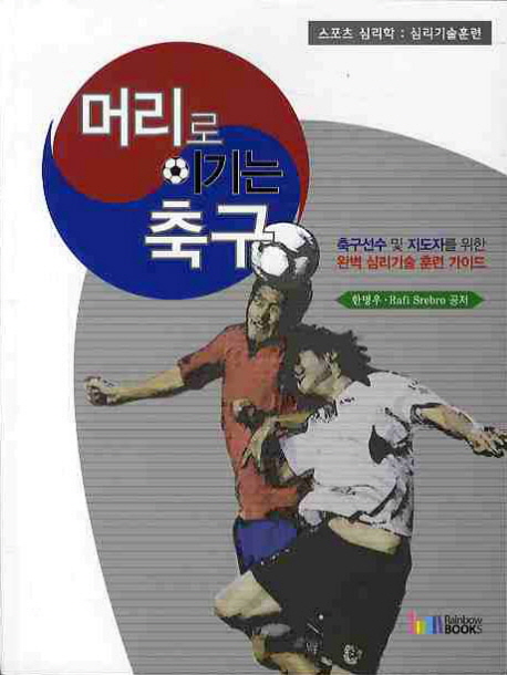 머리로 이기는 축구  : 축구선수 및 지도자를 위한 완벽 심리기술 훈련 가이드