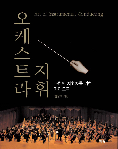 오케스트라 지휘 = Art of instrumental conducting  : 관현악 지휘자를 위한 가이드북 / 현동혁...