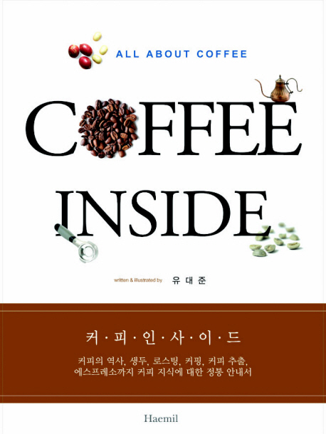 커피인사이드 = Coffee inside  : 커피의 역사, 생두, 로스팅, 커핑, 커피 추출, 에스프레소까지 커피 지식에 대한 정통 안내서