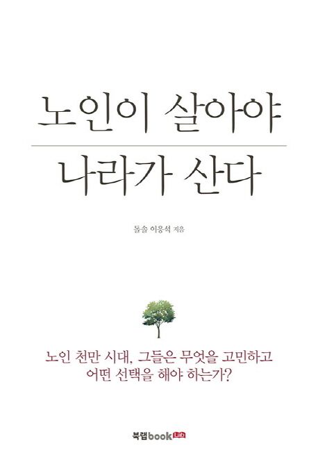 노인이 살아야 나라가 산다  : 노인 천만 시대, 그들은 무엇을 고민하고 어떤 선택을 해야 하는가?