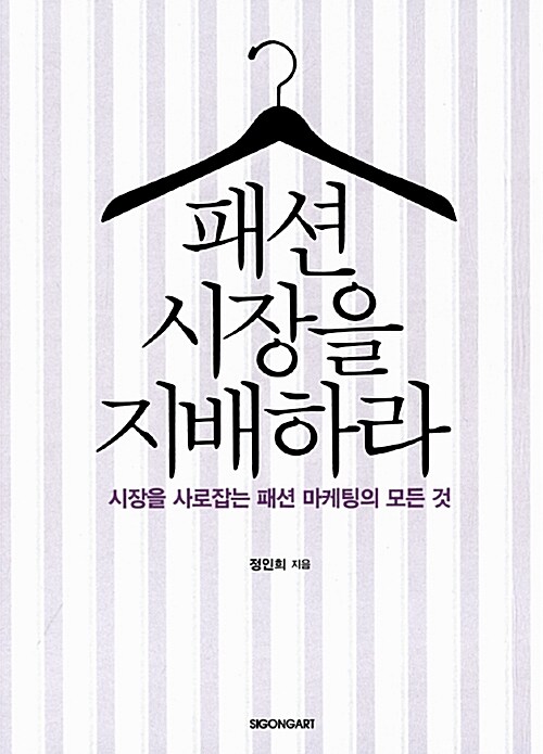 패션 시장을 지배하라 : 시장을 사로잡는 패션 마케팅의 모든 것 / 정인희 지음