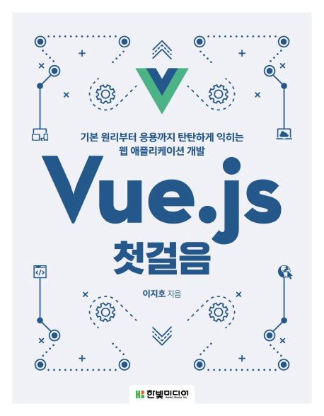 Vue.js 첫걸음  : 기본 원리부터 응용까지 탄탄하게 익히는 웹 애플리케이션 개발