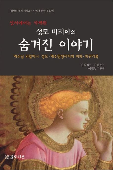 (성서에서는 삭제된) 성모 마리아의 숨겨진 이야기  = The hidden stories of Mother Mary deleted in the bible  : 예수님 외할머니·성모·예수탄생까지의 비화·희귀기록