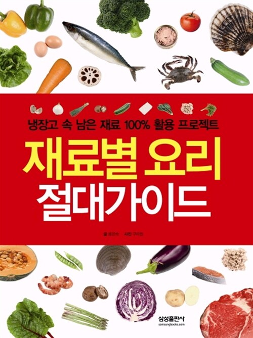 재료별 요리 절대가이드 : 냉장고 속 남은 재료 100% 활용 프로젝트 / 윤은숙 지음 ; 구자권 사...