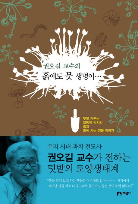 (권오길 교수의) 흙에도 뭇 생명이… : 텃밭 가꾸는 달팽이 박사의 흙과 흙에 사는 생물 이야기