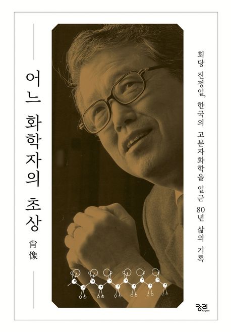 어느 화학자의 초상 : 회당 진정일, 한국의 고분자화학을 일군 80년 삶의 기록
