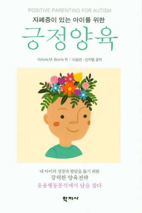 (자폐증이 있는 아이를 위한) 긍정양육  : 내 아이의 성장과 발달을 돕기 위한 강력한 양육전략 응용행동분석에서 답을 찾다