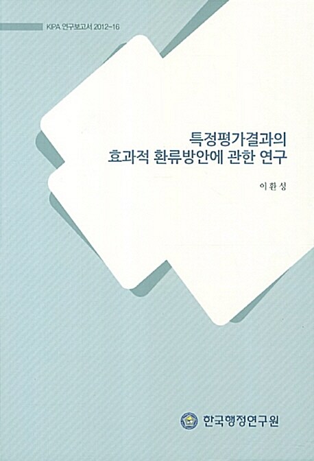 특정평가결과의 효과적 환류방안에 관한 연구 / 한국행정연구원 편 ; 이환성 [연구책임  ; 김용...