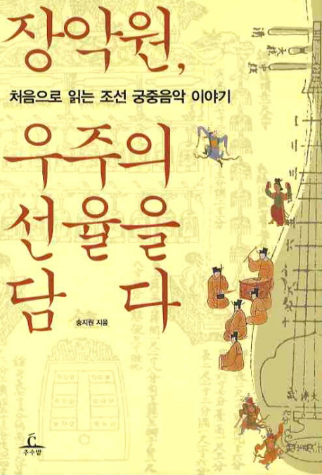 장악원 우주의 선율을 담다 : 처음으로 읽는 조선 궁중음악 이야기