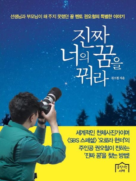 진짜 너의 꿈을 꿔라- [전자책] : 선생님과 부모님이 해 주지 못했던 꿈 멘토 권오철의 특별한 이야기