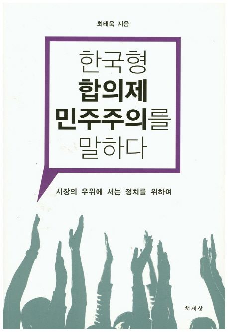 한국형 합의제 민주주의를 말하다 : 시장의 우위에 서는 정치를 위하여 