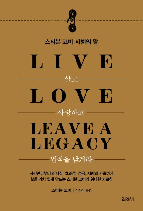 살고 사랑하고 업적을 남겨라  :스티븐 코비 지혜의 말  =Live love leave a legacy