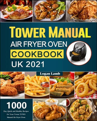 Tower Manual Air Fryer Oven Cookbook UK 2021 (1000-Day Quick and Healthy Recipes for Your Tower T17021 Manual Air Fryer Oven)