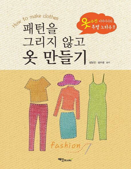 패턴을 그리지 않고 옷 만들기 : 옷 수선 디자이너의 특별 노하우!! / 김남선 ; 김수겸 공저.