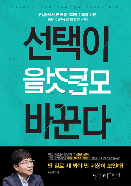 선택이 모든 것을 바꾼다 - [전자책]  : 무일품에서 연 매출 100억 신화를 이룬 청년 이인규의 특별한 선택