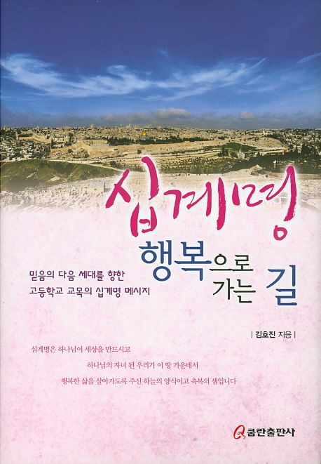 십계명 행복으로 가는 길 : 믿음의 다음 세대를 향한 고등학교 교목의 십계명 메시지