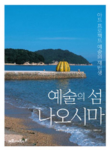 예술의 섬 나오시마 : 아트 프로젝트 예술의 재탄생 / 지은이: 후쿠타케 소이치로 ; 안도 타다오...