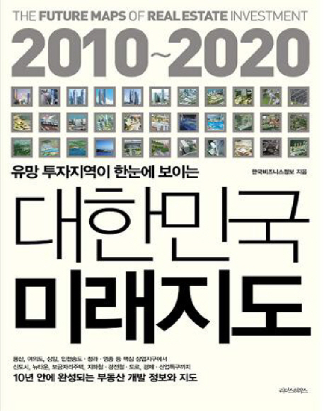 (2010~2020 유망 투자지역이 한눈에 보이는)대한민국 미래지도  = (The)Future maps of real estate investment