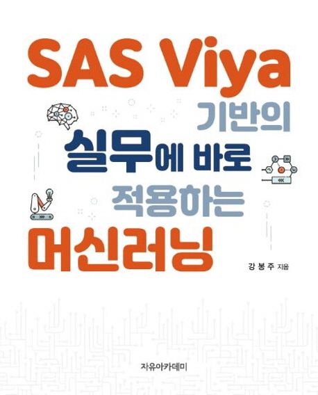 SAS Viya 기반의 실무에 바로 적용하는 머신러닝 / 강봉주 지음
