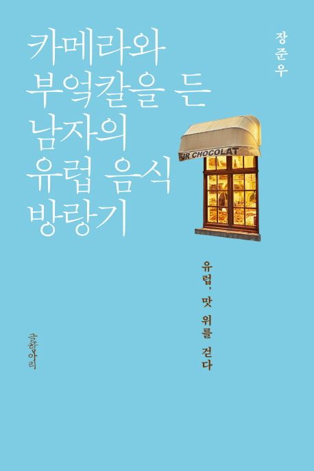 카메라와 부엌칼을 든 남자의 유럽 음식 방랑기 : 유럽, 맛 위를 걷다 / 장준우 지음