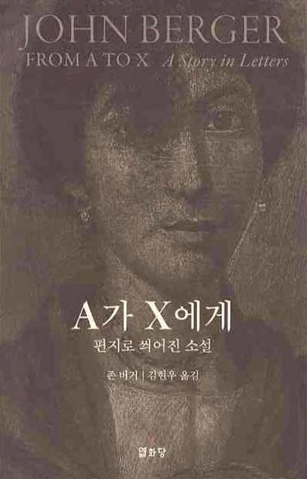 A가 X에게 : 편지로 씌어진 소설 / 존 버거 [저] ; 김현우 옮김