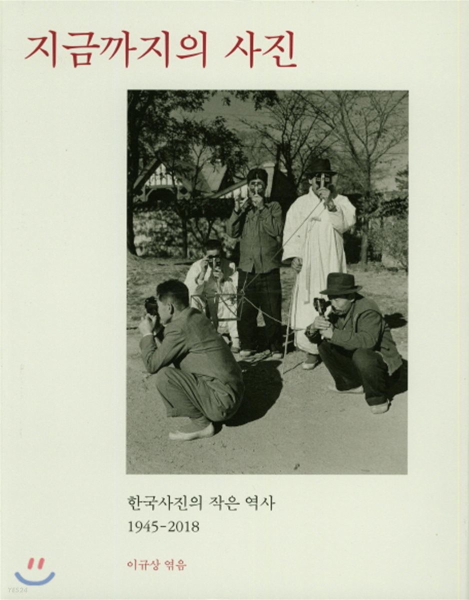 지금까지의 사진  : 한국사진의 작은 역사 1945-2018  = Photography until now : a history of Korean photography seen through photography 1945-2018