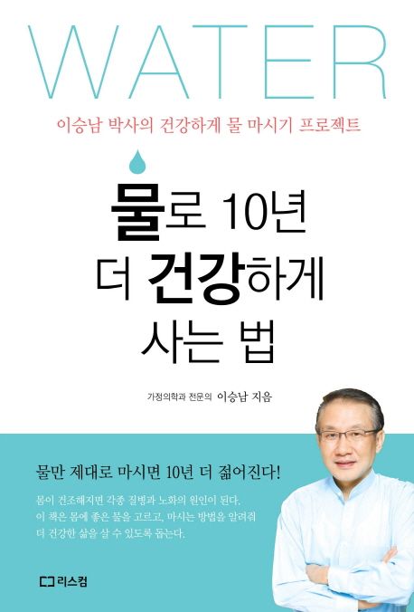 물로 10년 더 건강하게 사는법 : 이승남 박사의 건강하게 물 마시기 프로젝트